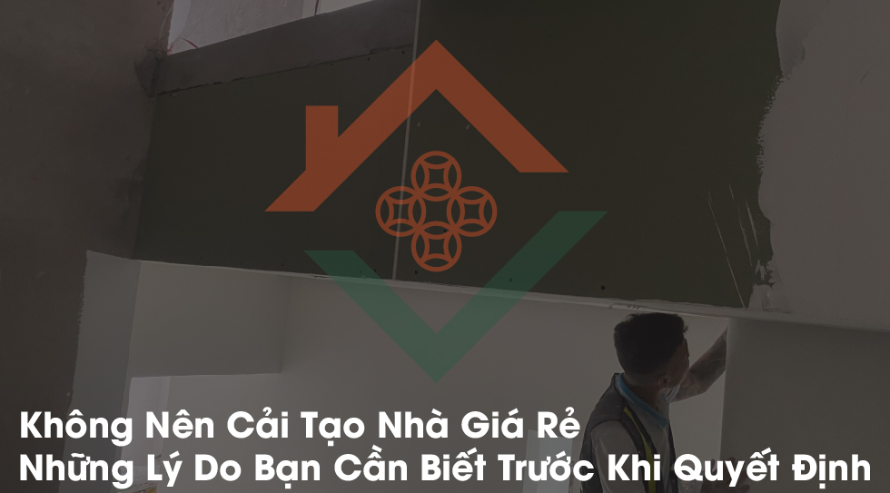 Không Nên Cải Tạo Nhà Giá Rẻ